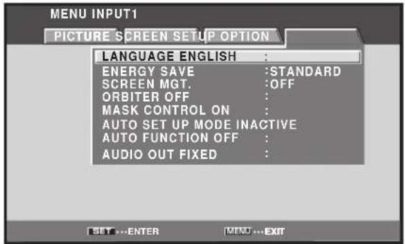 MENU INPUT1 PICTURE SCREEN SETUP OPTION LANGUAGE ENGLISH : ENERGY SAVE :STANDARD SCREEN MGT. :OFF ORBITER OFF : MASK CONTROL ON : AUTO SET UP MODE INACTIVE AUTO FUNCTION OFF : AUDIO OUT FIXED :
