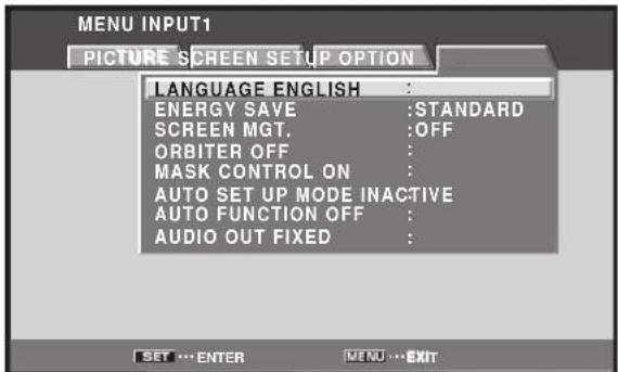 MENU INPUT1 PICTURE SCREEN SETUP OPTION LANGUAGE ENGLISH : ENERGY SAVE :STANDARD SCREEN MGT. :OFF ORBITER OFF : MASK CONTROL ON : AUTO SET UP MODE INACTIVE AUTO FUNCTION OFF : AUDIO OUT FIXED :