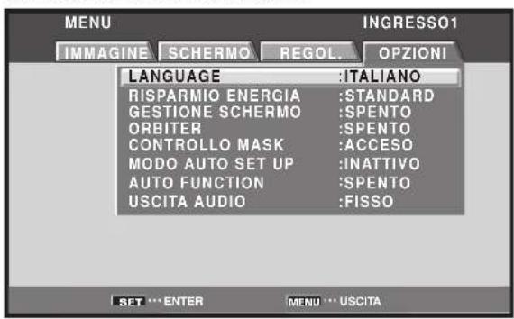 MENU IMMAGINE SCHERMO REGOL. OPZIONI LANGUAGE :ITALIANO RISPARMIO ENERGIA :STANDARD GESTIONE SCHERMO :SPENTO ORBITER :SPENTO CONTROLLO MASK :ACCESO MODO AUTO SET UP :INATTIVO AUTO FUNCTION :SPENTO USCITA AUDIO :FISSO SET ... ENTER MENU ... USCITA