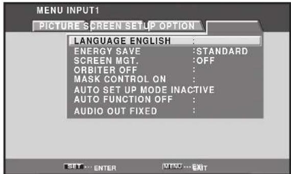MENU INPUT1 PICTURE SCREEN SETUP OPTION LANGUAGE ENGLISH : ENERGY SAVE :STANDARD SCREEN MGT. :OFF ORBITER OFF : MASK CONTROL ON : AUTO SET UP MODE INACTIVE AUTO FUNCTION OFF : AUDIO OUT FIXED :