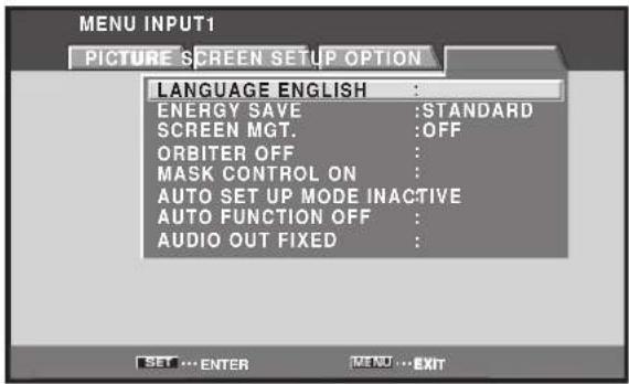MENU INPUT1 PICTURE SCREEN SETUP OPTION LANGUAGE ENGLISH : ENERGY SAVE :STANDARD SCREEN MGT. :OFF ORBITER OFF : MASK CONTROL ON : AUTO SET UP MODE INACTIVE AUTO FUNCTION OFF : AUDIO OUT FIXED :
