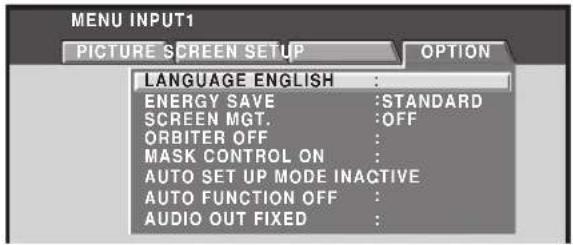 MENU INPUT1 PICTURE SCREEN SETUP OPTION LANGUAGE ENGLISH : ENERGY SAVE :STANDARD SCREEN MGT. :OFF ORBITER OFF : MASK CONTROL ON : AUTO SET UP MODE INACTIVE AUTO FUNCTION OFF : AUDIO OUT FIXED :