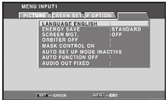 MENU INPUT1 PICTURE SCREEN SETUP OPTION LANGUAGE ENGLISH : ENERGY SAVE :STANDARD SCREEN MGT. :OFF ORBITER OFF : MASK CONTROL ON : AUTO SET UP MODE INACTIVE AUTO FUNCTION OFF : AUDIO OUT FIXED :