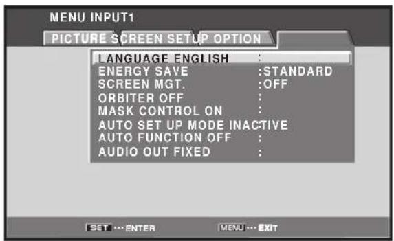 MENU INPUT1 PICTURE SCREEN SETUP OPTION LANGUAGE ENGLISH : ENERGY SAVE :STANDARD SCREEN MGT. :OFF ORBITER OFF : MASK CONTROL ON : AUTO SET UP MODE INACTIVE AUTO FUNCTION OFF : AUDIO OUT FIXED :