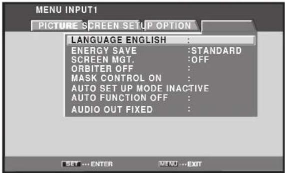 MENU INPUT1 PICTURE SCREEN SETUP OPTION LANGUAGE ENGLISH : ENERGY SAVE :STANDARD SCREEN MGT. :OFF ORBITER OFF : MASK CONTROL ON : AUTO SET UP MODE INACTIVE AUTO FUNCTION OFF : AUDIO OUT FIXED :