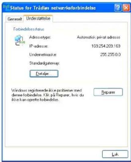Status for Trädlas netverkaforbindelse Generelt Understattelse Forbindelsestatus Adrossiotype: Automotisk privat adresse IP-adresse: 169.254.209.169 Undernetmaske: 255.255.0.0 Standardgateway. Detajer... Windows registrerede ikke problener med denne forbindelse. Klik på Reparer, hvis du ikke kan oprette forbindelse. Reparer Luk