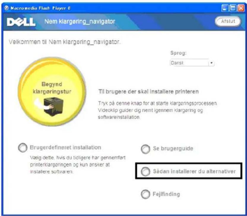 Macromedia Flash Player 6 DELL Nem klargøring_navigator Afslut Velkommen til Nem klargøring_navigator. Sprog: Dansk Begynd klargøringstur Til brugere der skal installere printeren Tryk på denne knap for at starte klargøringsprocessen Videoklip guider dig nemt igennem klargøring og softwareinstallation Brugerdefineret installation Vælg dette, hvis du tidligere har gennemført printerklargøringen og kun ønsker at installere softwaren. Se brugerguide Sådan installerer du alternativer Fejlfinding