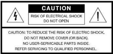 CAUTION RISK OF ELECTRICAL SHOCK DO NOT OPEN CAUTION: TO REDUCE THE RISK OF ELECTRIC SHOCK, DO NOT REMOVE COVER (OR BACK). NO USER-SERVICABLE PARTS INSIDE. REFER SERVICING TO QUALIFIED PERSONNEL.