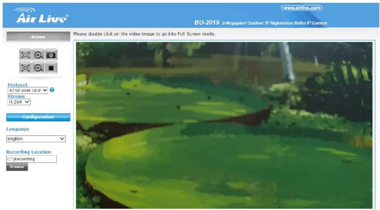 Air Live® www.airlive.com BU-2015 2-Megapixel Outdoor IR Nightvision Bullet IP Camera Home Please double click on the video image to go into Full Screen mode. Protocol RTSP over UDP ? Stream H.264 Configuration Language English Recording Location C:\Recording Browse