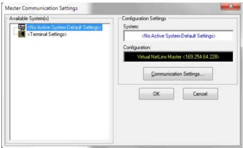 Master Communication Settings Available System(s) Configuration Settings System: Configuration: Virtual NetLinx Master <169.254 64.228> Communication Settings... OK Cancel