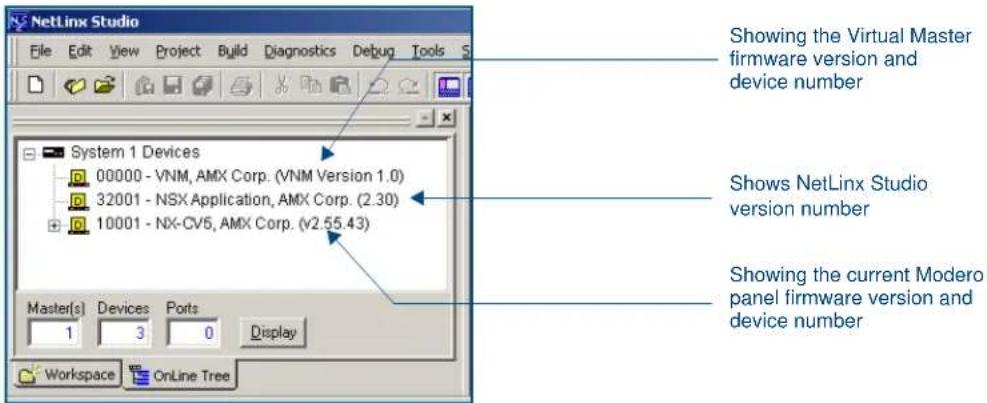 NetLinx Studio File Edit View Project Build Diagnostics Debug Tools System 1 Devices 00000 - VNM, AMX Corp. (VNM Version 1.0) 32001 - NSX Application, AMX Corp. (2.30) 10001 - NX-CV5, AMX Corp. (v2.55.43) Master(s) Devices Ports Display Workspace OnLine Tree Showing the Virtual Master firmware version and device number Shows NetLinx Studio version number Showing the current Modero panel firmware version and device number
