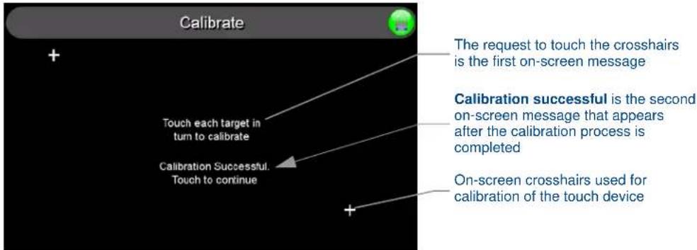 Calibrate + Touch each target in turn to calibrate Calibration Successful. Touch to continue The request to touch the crosshairs is the first on-screen message Calibration successful is the second on-screen message that appears after the calibration process is completed On-screen crosshairs used for calibration of the touch device