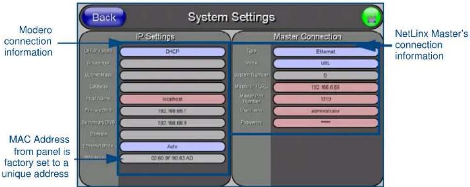 Back System Settings Modero connection information IP Settings DHCP Master Connection Type Ethernet Mode URL System Number 0 Master/USB 192.166.688 Name/Port Number/ Controller Administrator Password *** MAC Address from panel is factory set to a unique address DHCP Localhost 192.168.68.7 192.168.68.8 Domain Ethernet Mode Auto 00 60 9F 90 83 AD NetLinx Master's connection information