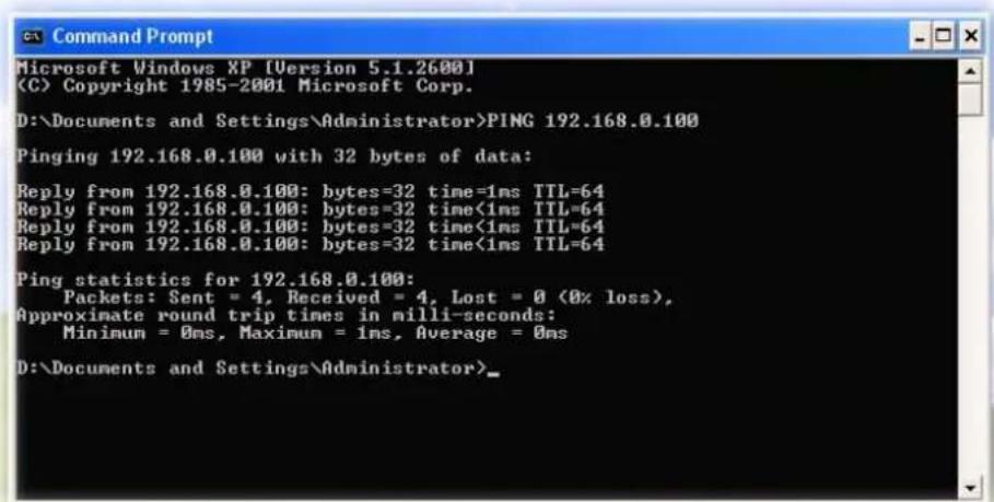 Microsoft Windows XP [Version 5.1.2600] (C) Copyright 1985-2001 Microsoft Corp. D:\Documents and Settings\Administrator>PING 192.168.0.100 Pinging 192.168.0.100 with 32 bytes of data: Reply from 192.168.0.100: bytes=32 time=1ms TTL=64 Reply from 192.168.0.100: bytes=32 time<1ms TTL=64 Reply from 192.168.0.100: bytes=32 time<1ms TTL=64 Reply from 192.168.0.100: bytes=32 time<1ms TTL=64 Ping statistics for 192.168.0.100: Packets: Sent = 4, Received = 4, Lost = 0 (0% loss), Approximate round trip times in milli-seconds: Minimum = 0ms, Maximum = 1ms, Average = 0ms D:\Documents and Settings\Administrator>