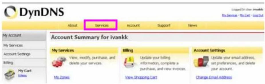 DynDNS About Services Account Support News My Account My Services Account Settings Billing My Cart Users Account Summary for ivankk My Services View, modify, purchase, and delete your services. My Zones Billing Update your billing information, complete a purchase, and view invoices. View Shopping Cart Account Settings Update your email address, set preferences, and delete your account. Change Email Address