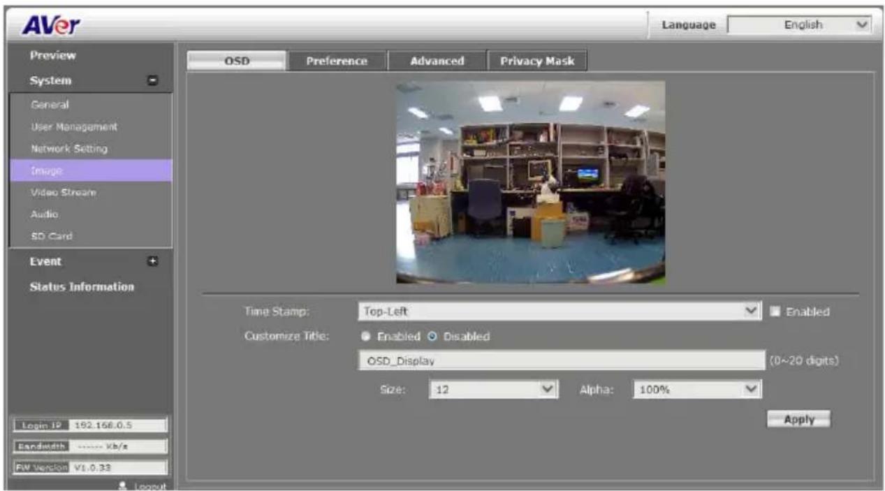 AVer Language English Preview System General User Management Network Setting Image Video Stream Audio SD Card Event Status Information OSD Preference Advanced Privacy Mask Time Stamp: Top-Left Enabled Customize Title: Enabled Disabled OSD_Display (0~20 digits) Size: 12 Alpha: 100% Apply Login IP 192.168.0.5 Bandwidth ...... Kb/z FW Version V1.0.33