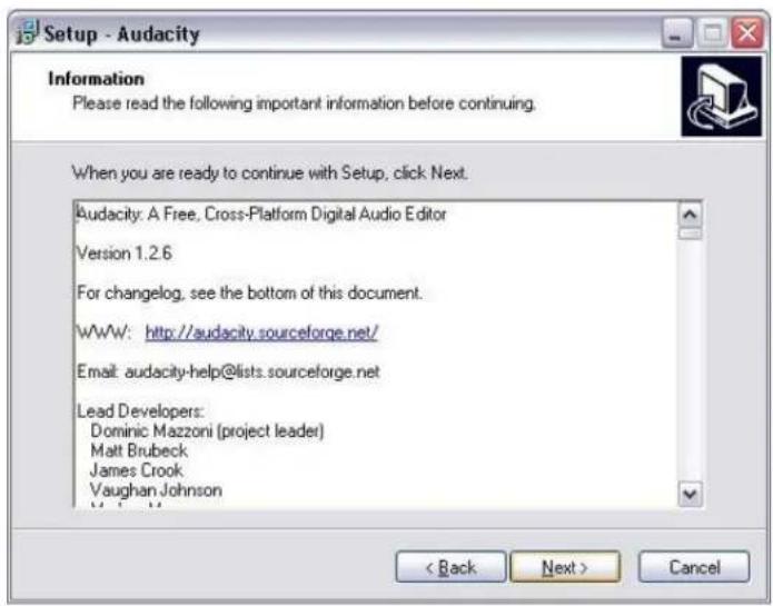 Setup - Audacity Information Please read the following important information before continuing. When you are ready to continue with Setup, click Next. Audacity: A Free, Cross-Platform Digital Audio Editor Version 1.2.6 For changelog, see the bottom of this document. WWW: http://audacity.sourceforge.net/ Email: audacity-help@lists.sourceforge.net Lead Developers: Dominic Mazzoni (project leader) Matt Brubeck James Crook Vaughan Johnson < Back Next > Cancel