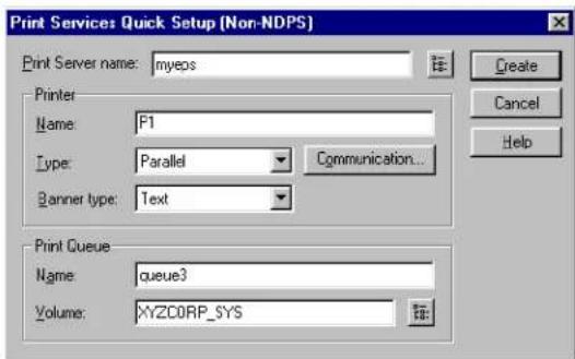 Print Services Quick Setup (Non-NDPS) Print Server name: myeos Printer Name: F1 Type: Parallel Communication... Banner type: Text Print Queue Name: queue3 Volume: XYZCORP_SYS