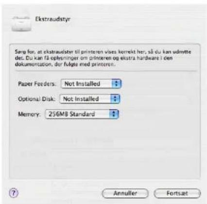 Ekstraudstyr Sørg for, at ekstraudstyr til printeren vises korrekt her, så du kan udmette det. Du kan få oplysninger om printeren og ekstra hardware i den dokumentation, der følgte med printeren. Paper Feeders: Not Installed Optional Disk: Not Installed Memory: 256MB Standard Annulier Fortsæt