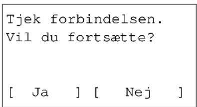 Tjek forbindelsen. Vil du fortsætte? [ Ja ] [ Nej ]