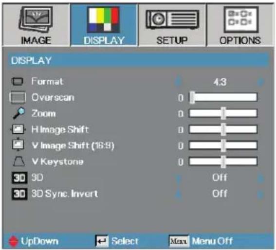 DISPLAY Format Overscan Zoom H Image Shift V Image Shift (16:8) V Keystone 3D 3D Sync. Invert 4.3 0 0 0 0 0 Off Off UpDown Select Menu Off
