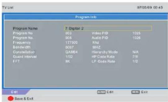 Program Info Program Name 7 Digital 2 Program No 003 Video PID 102S Program No. 005 Audio PID 1026 Frequency 177500 KHz Database 0087 MHz Constellation QAM84 Hierarchy Mode N/A Guard Interval 1/32 HP Code Rate 7/8 FFT 8K LP Code Rate 1/2 Edit Edit Exit Save & Exit
