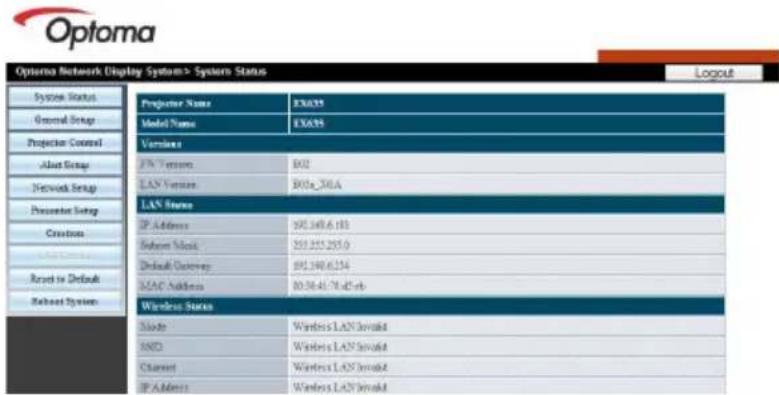 Optoma Network Display System> System Status Logout System Status General Setup Projection Control Allset Setup Network Setup Projection Setup Creates Reset to Default Refresh System Projector Name EXCEL Model Name EXCEL Version: F7 Version D02 LAN Version D03a_501A LAN Status IP Address 895.468.6.110 Refresh State 555.225.225.0 Default Gateway 895.340.6.254 LAN Address 80.58.41.78.42-eb Wireless Status Mode Wireless LAN Invokid RND Wireless LAN Invokid Channel Wireless LAN Invokid IP Address Wireless LAN Invokid