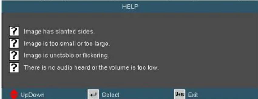 HELP ? Image has slanted sides. ? Image is too small or too large. ? Image is unstable or flickering. ? There is no audio heard or the volume is too low. UpDown Select Menu Exit