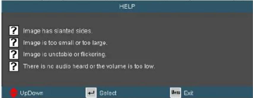 HELP ? Image has slanted sides. ? Image is too small or too large. ? Image is unctable or flickering. ? There is no audio heard or the volume is too low. UpDown Select Menu Exit