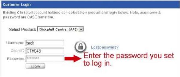 Customer Login Existing Clicktell account holders can select their product and login below. Note, username & password are CASE sensitive. Select Product: Clicktell Central (API) Username: tech ClientID: CTH043 Password: ******** Login Lost password? Enter the password you set to log in.