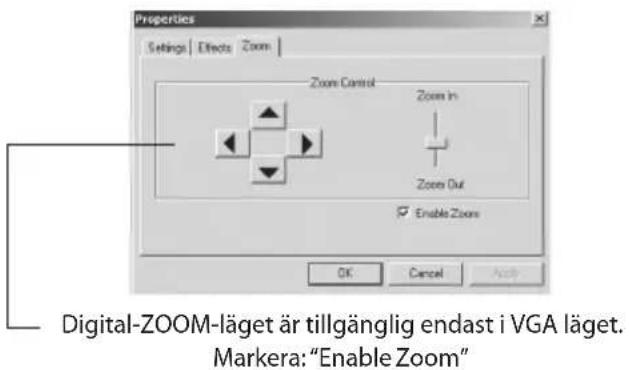 Properties Settings | Effects | Zoom | Zoom Control Zoom In Zoom Out Enable Zoom OK Cancel Apply Digital-ZOOM-läget är tillgänglig endast i VGA läget. Markera: "Enable Zoom"