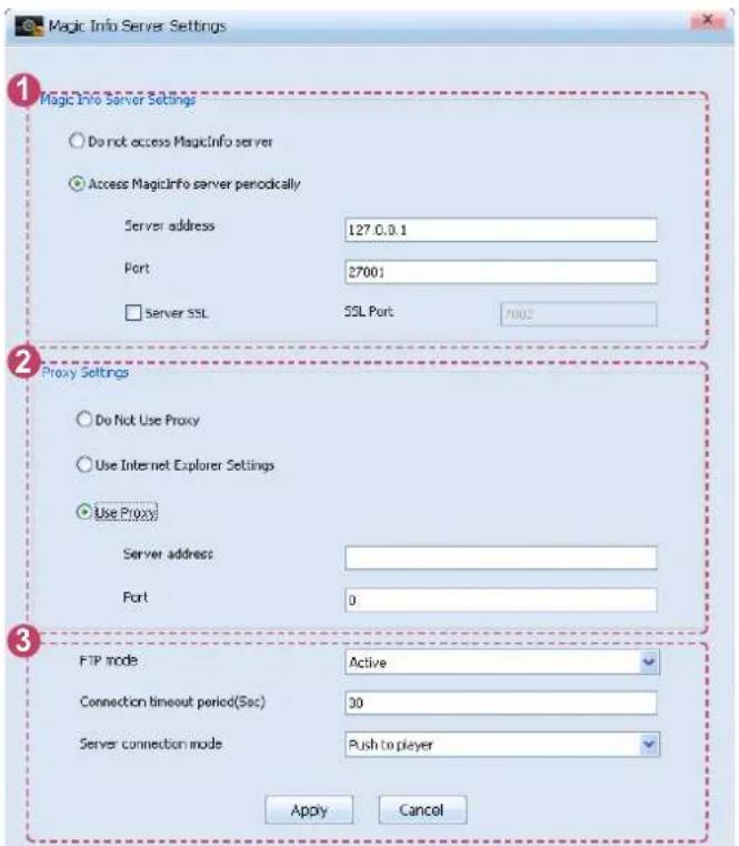 Magic Info Server Settings 1 Magic Info Server Settings Do not access MagicInfo server Access MagicInfo server periodically Server address 127.0.0.1 Port 27001 □ server SSL SSL Port 7002 2 Proxy Settings Do Not Use Proxy Use Internet Explorer Settings Use Proxy Server address Port 0 3 FTP mode Active Connection timeout period(5sec) 30 Server connection mode Push to player Apply Cancel