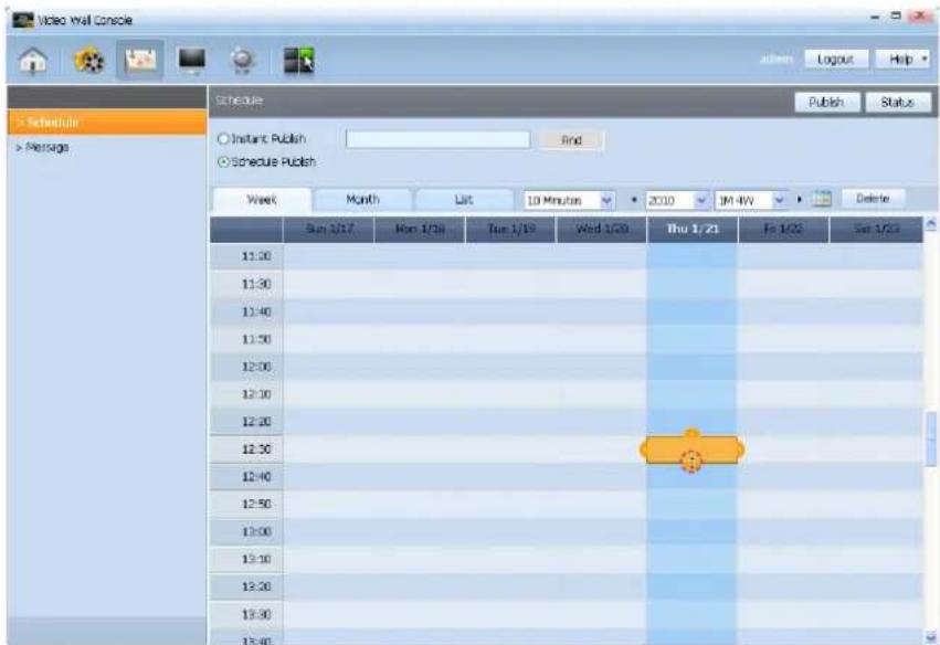 Video wall Console Schedule Message Schedule Publish Status ○ Instant Publish End ○ Schedule Publish Week Month List 10 Minutes 2010 IM 4W Delete Sun 1/17 Mon 1/24 Tue 1/19 Wed 1/20 Thu 1/21 Fri 1/22 Sat 1/23 11:30 11:30 11:40 11:50 12:00 12:10 12:20 12:30 12:40 12:50 13:00 13:10 13:20 13:30 13:40