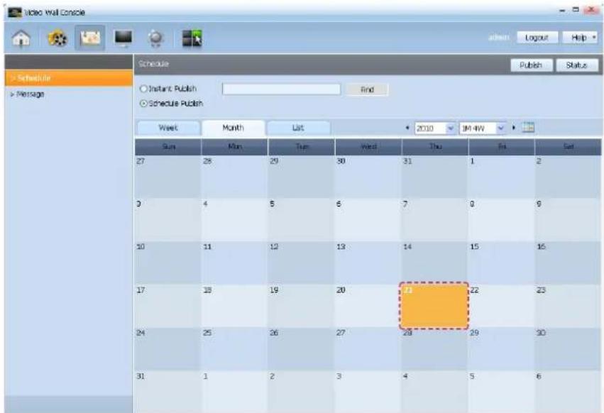 Video Wall Console Schedule Message Schedule Instant Publish Schedule Publish Week Month List 2010 IM 4W Sun Mon Tue Wed Thu Fri Sat 27 28 29 30 31 1 2 3 4 5 6 7 8 9 10 11 12 13 14 15 16 17 18 19 20 21 22 23 24 25 26 27 28 29 30 31 1 2 3 4 5 6