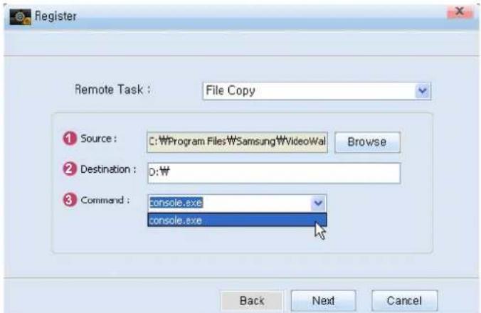 Register Remote Task : File Copy ① Source : C:\Program Files\Samsung\VideoWall Browse ② Destination : D:\ ③ Command : console.exe console.exe Back Next Cancel