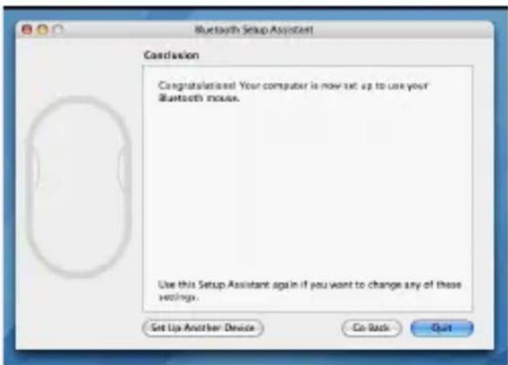 Bluetooth Setup Assistant Conclusion Congratulations! Your computer is now set up to use your Bluetooth mouse. Use this Setup Assistant again if you want to change any of these screenshots. Set Up Another Device Go Back Quit
