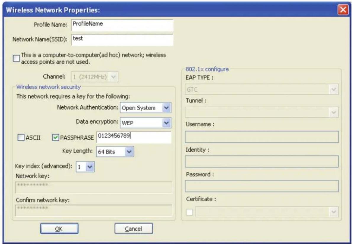 Wireless Network Properties: Profile Name: ProfileName Network Name(SSID): test This is a computer-to-computer(ad hoc) network; wireless access points are not used. Channel: 1 (2412MHz) Wireless network security This network requires a key for the following: Network Authentication: Open System Data encryption: WEP ASCII PASSPHRASE 0123456789 Key Length: 64 Bits Key index (advanced): 1 Network key: ********** Confirm network key: OK Cancel 802.1x configure EAP TYPE : GTC Tunnel : Username : Identity : Password : Certificate :