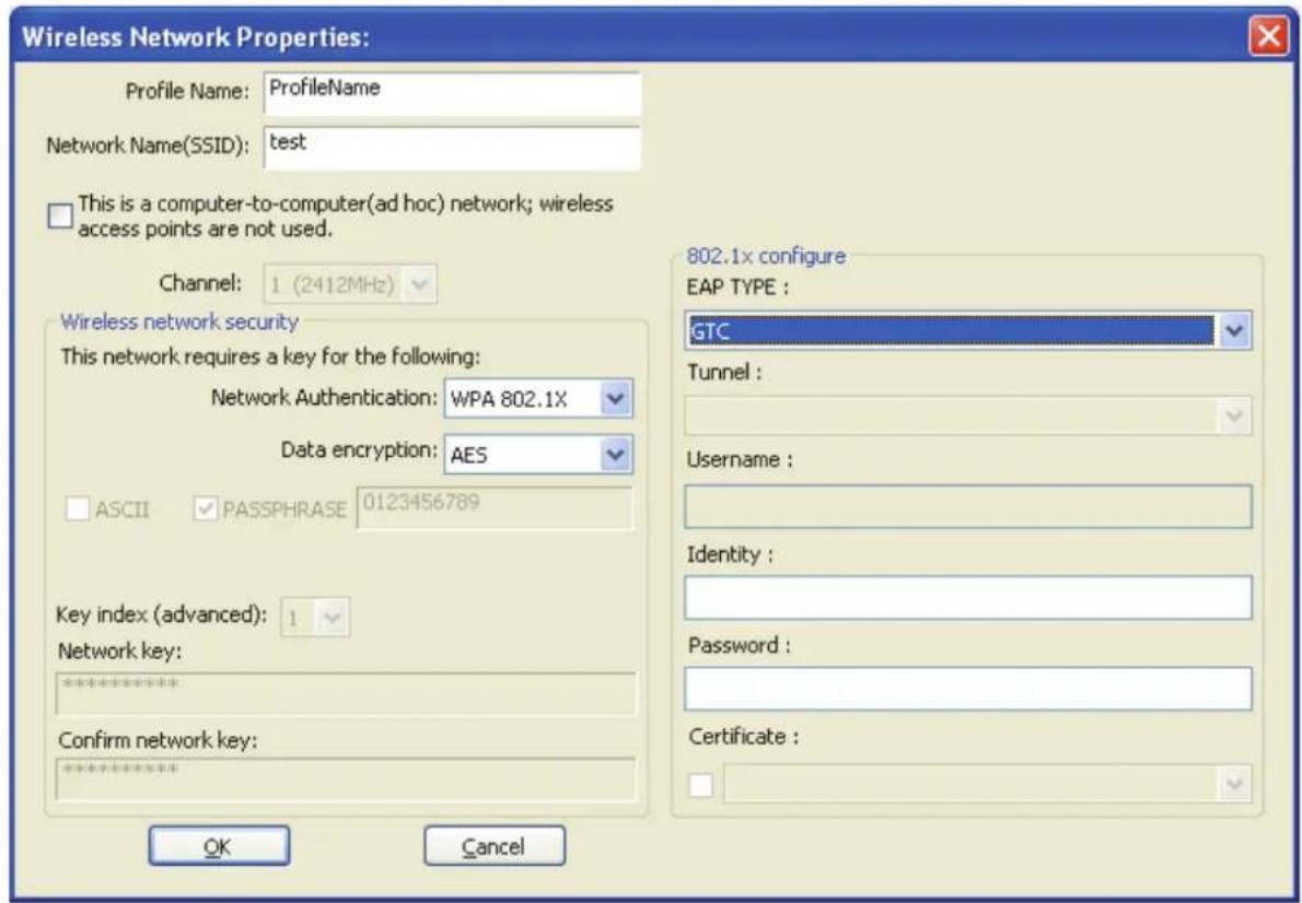 Wireless Network Properties: Profile Name: ProfileName Network Name(SSID): test This is a computer-to-computer(ad hoc) network; wireless access points are not used. Channel: 1 (2412MHz) Wireless network security This network requires a key for the following: Network Authentication: WPA 802.1X Data encryption: AES ASCII PASSPHRASE 0123456789 Key index (advanced): 1 Network key: ********** Confirm network key: ********** OK Cancel 802.1x configure EAP TYPE : GTC Tunnel : Username : Identity : Password : Certificate :