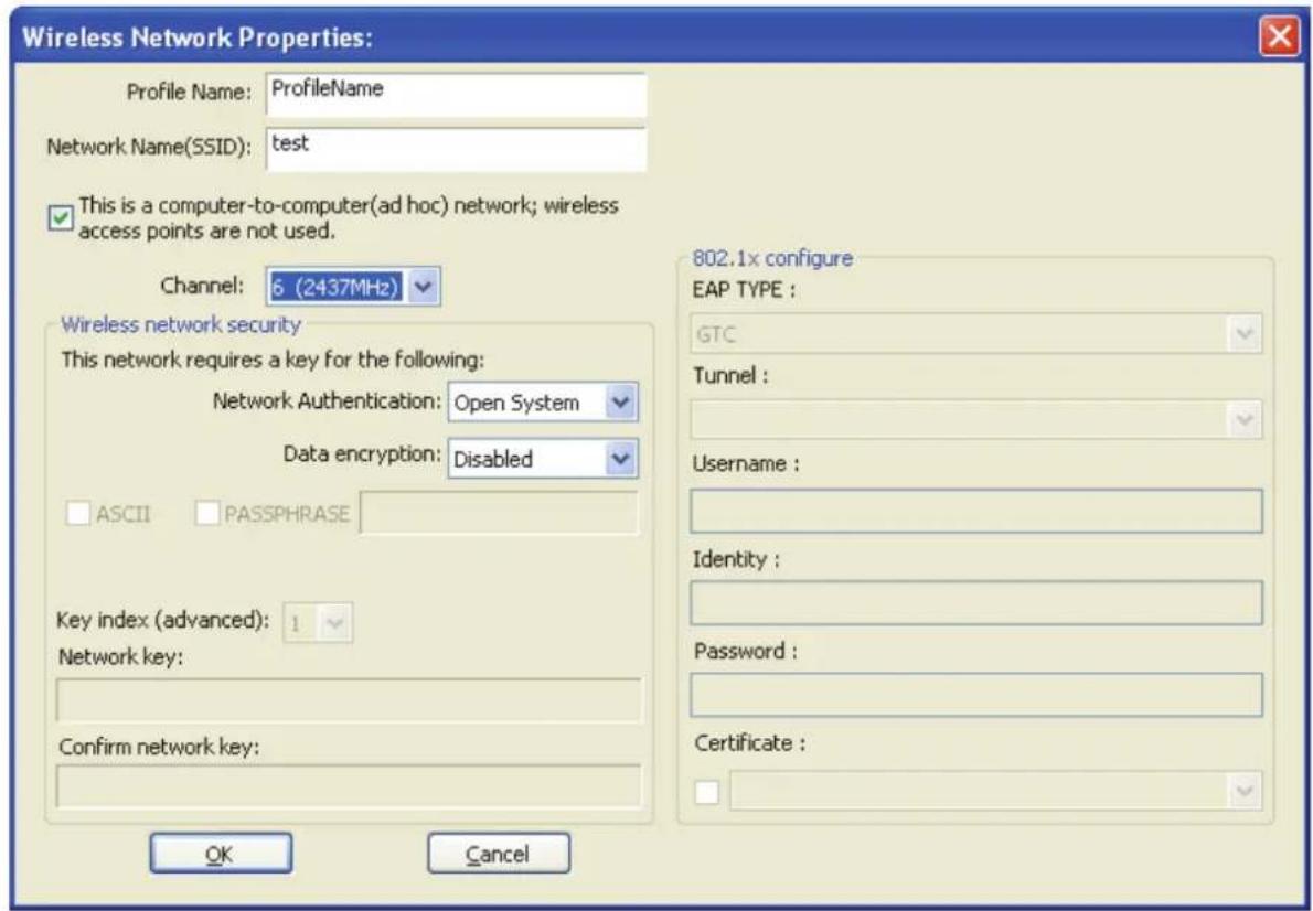 Wireless Network Properties: Profile Name: ProfileName Network Name(SSID): test This is a computer-to-computer(ad hoc) network; wireless access points are not used. Channel: 6 (2437MHz) Wireless network security This network requires a key for the following: Network Authentication: Open System Data encryption: Disabled ASCII PASSPHRASE Key index (advanced): 1 Network key: Confirm network key: OK Cancel 802.1x configure EAP TYPE : GTC Tunnel : Username : Identity : Password : Certificate :