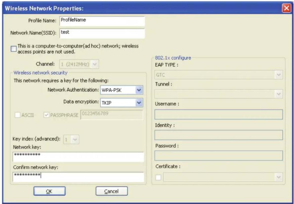 Wireless Network Properties: Profile Name: ProfileName Network Name(SSID): test This is a computer-to-computer(ad hoc) network; wireless access points are not used. Channel: 1 (2412MHz) Wireless network security This network requires a key for the following: Network Authentication: WPA-PSK Data encryption: TKIP ASCII PASSPHRASE 0123456789 Key index (advanced): 1 Network key: ********** Confirm network key: ********** OK Cancel 802.1x configure EAP TYPE : GTC Tunnel : Username : Identity : Password : Certificate :
