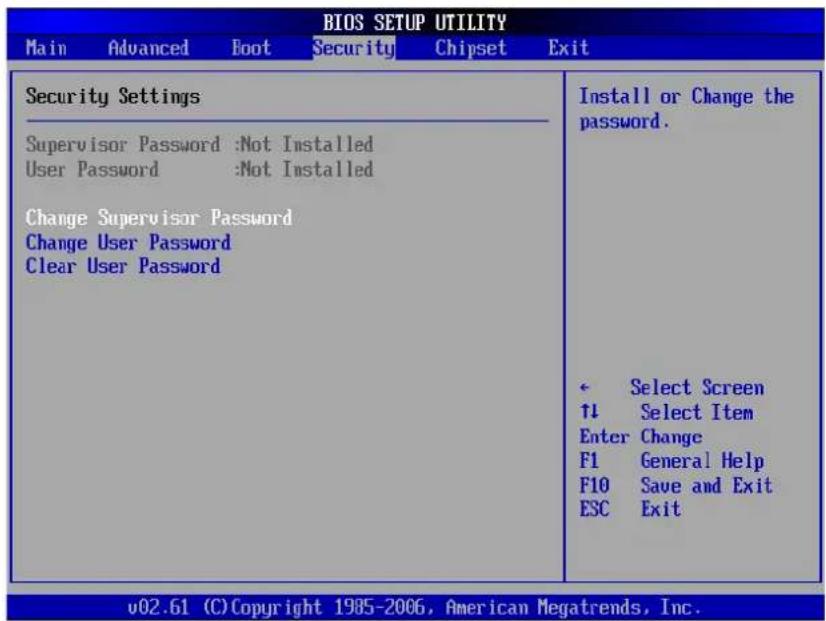BIOS SETUP UTILITY Main Advanced Boot Security Chipset Exit Security Settings Supervisor Password :Not Installed User Password :Not Installed Change Supervisor Password Change User Password Clear User Password Install or Change the password. Select Screen ↑↓ Select Item Enter Change F1 General Help F10 Save and Exit ESC Exit v02.61 (C) Copyright 1985-2006, American Megatrends, Inc.