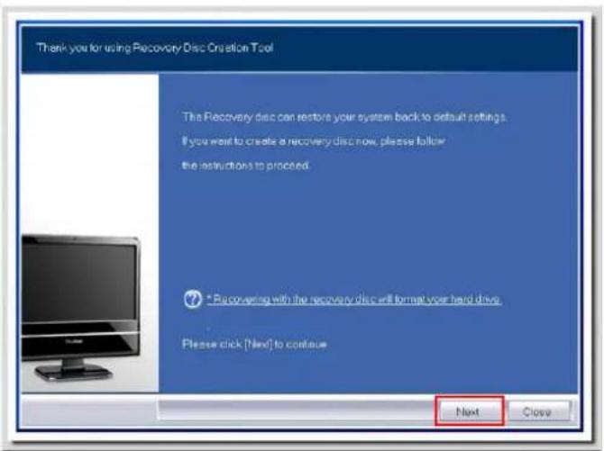 Thank you for using Recovery Disc Creation Tool The Recovery disc can restore your system back to default settings. If you want to create a recovery disc now, please follow the instructions to proceed. ? Recovering with the recovery disc will format your hard drive. Please click [Next] to continue Next Close