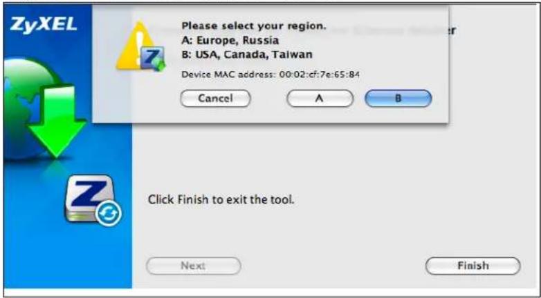 ZyXEL Please select your region. A: Europe, Russia B: USA, Canada, Taiwan Device MAC address: 00:02:cf:7e:65:84 Cancel A B Click Finish to exit the tool. Next Finish