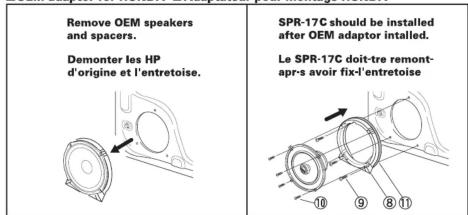 Remove OEM speakers and spacers. Demonter les HP d'origine et l'entretoise. SPR-17C should be installed after OEM adaptor installed. Le SPR-17C doit-tre remont- apr-s avoir fix-l'entretoise