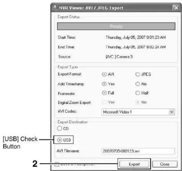 NVR Viewer AVI / JPEG Export Export Status Ready Start Time: Thursday, July 05, 2007 9:01:23 AM End Time: Thursday, July 05, 2007 8:02:24 AM Source: [JVC] Camera 3 Export Type Export Format: AVI JPEG Add Timestamp: Yes No Framesate: Full Half Digital Zoom Export: Yes No AVI Codec: Microsoft Video 1 Export Destination CD [USB] Check Button USB AVI Filename: 20070705-080123.avi Export Close 2