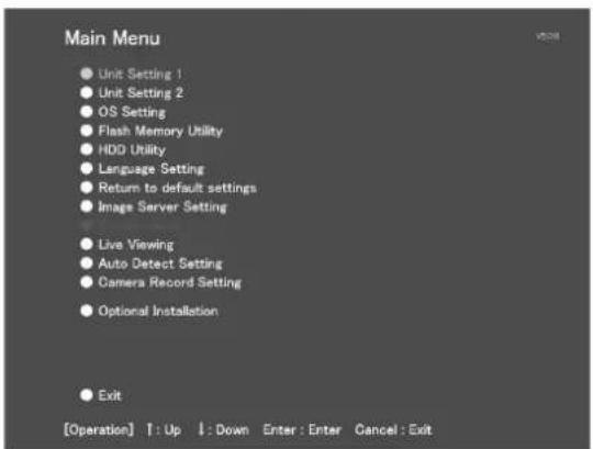 Main Menu Unit Setting 1 Unit Setting 2 OS Setting Flash Memory Utility HDD Utility Language Setting Return to default settings Image Server Setting Live Viewing Auto Detect Setting Camera Record Setting Optional Installation Exit [Operation] T : Up ↓ : Down Enter : Enter Cancel : Exit