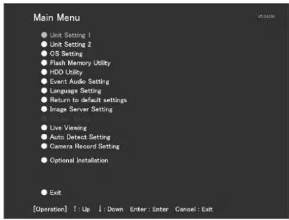 Main Menu Unit Setting 1 Unit Setting 2 OS Setting Flash Memory Utility HDD Utility Event Audio Setting Language Setting Return to default settings Image Server Setting Live Viewing Auto Detect Setting Camera Record Setting Optional Installation Exit [Operation] ↑: Up ↓: Down Enter: Enter Cancel: Exit