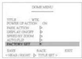 DOME MENU TITLE WTK POWER UP ACTION ON PARK ACTION ▷ DISPLAY ON/OFF ▷ SPEED SET ZOOM ▷ AUTO FLOP ▷ FACTORY SET + SAVE RACE EXIT TITLE SET >