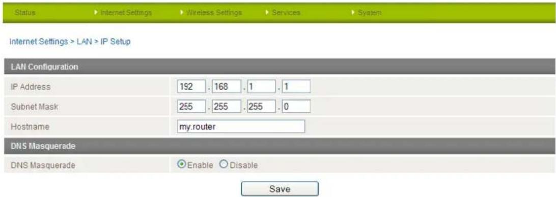 Status Internet Settings Wireless Settings Services System Internet Settings > LAN > IP Setup LAN Configuration IP Address 192 . 168 . 1 . 1 Subnet Mask 255 . 255 . 255 . 0 Hostname my.router DNS Masquerade DNS Masquerade Enable Disable Save