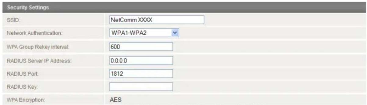 Security Settings SSID: NetComm XXXX Network Authentication: WPA1-WPA2 WPA Group Rekey interval: 600 RADIUS Server IP Address: 0.0.0.0 RADIUS Port: 1812 RADIUS Key: WPA Encryption: AES